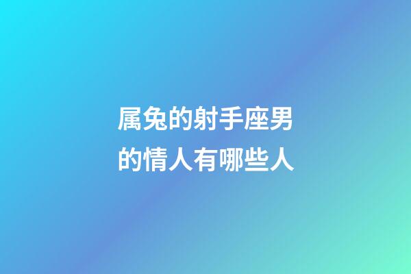 属兔的射手座男的情人有哪些人-第1张-星座运势-玄机派