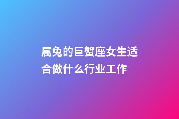 属兔的巨蟹座女生适合做什么行业工作-第1张-星座运势-玄机派