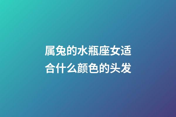属兔的水瓶座女适合什么颜色的头发-第1张-星座运势-玄机派