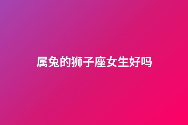 属兔的狮子座女生好吗-第1张-星座运势-玄机派