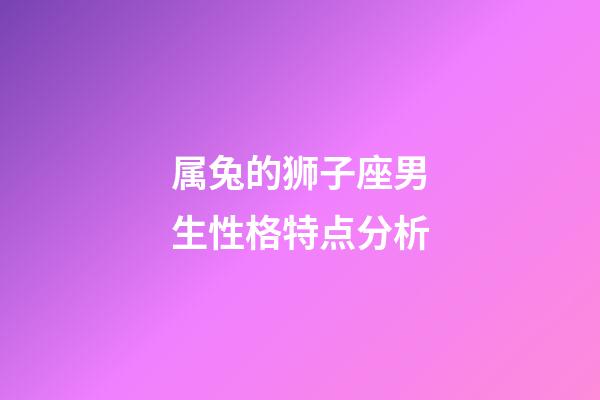 属兔的狮子座男生性格特点分析-第1张-星座运势-玄机派