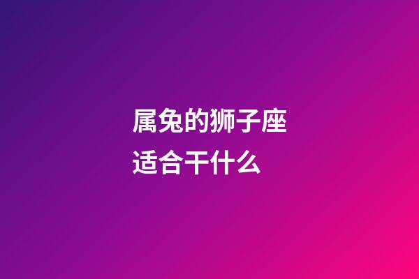 属兔的狮子座适合干什么-第1张-星座运势-玄机派