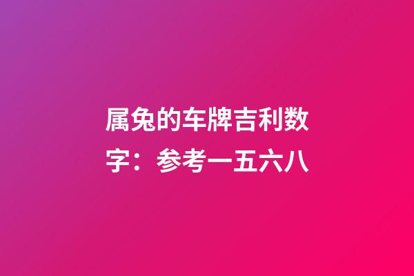属兔的车牌吉利数字：参考一五六八