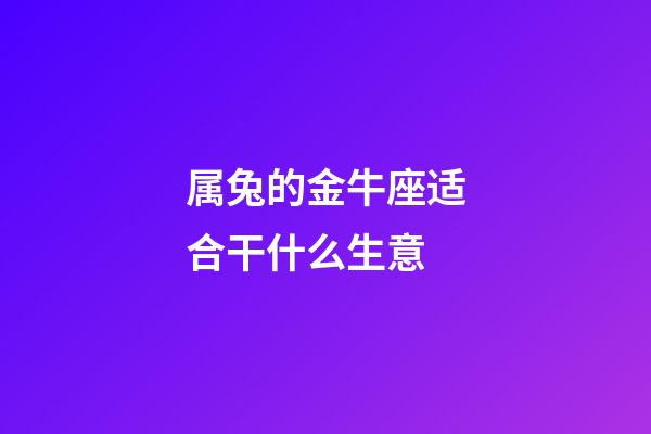 属兔的金牛座适合干什么生意-第1张-星座运势-玄机派