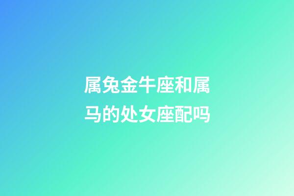 属兔金牛座和属马的处女座配吗-第1张-星座运势-玄机派