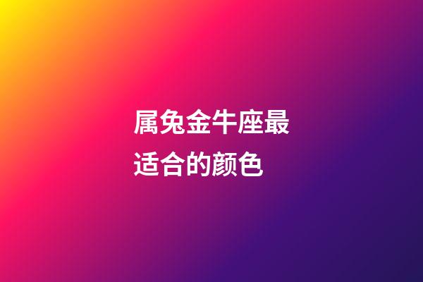 属兔金牛座最适合的颜色-第1张-星座运势-玄机派