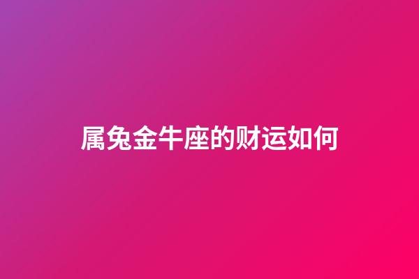 属兔金牛座的财运如何-第1张-星座运势-玄机派
