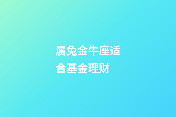 属兔金牛座适合基金理财-第1张-星座运势-玄机派