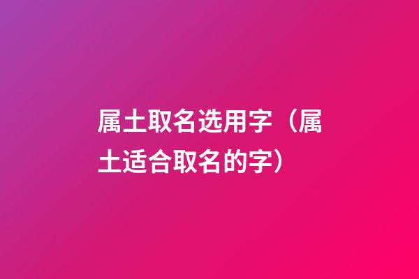 属土取名选用字（属土适合取名的字）