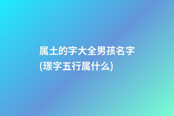 属土的字大全男孩名字(璟字五行属什么)