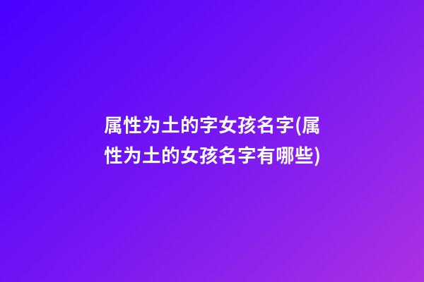 属性为土的字女孩名字(属性为土的女孩名字有哪些)