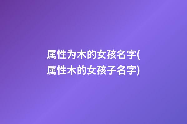 属性为木的女孩名字(属性木的女孩子名字)