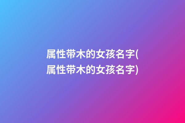 属性带木的女孩名字(属性带木的女孩名字)