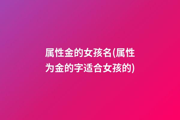 属性金的女孩名(属性为金的字适合女孩的)
