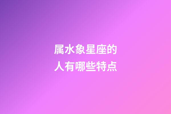 属水象星座的人有哪些特点-第1张-星座运势-玄机派