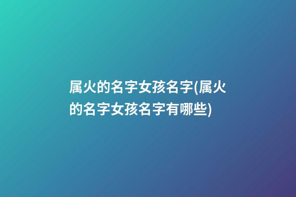 属火的名字女孩名字(属火的名字女孩名字有哪些)