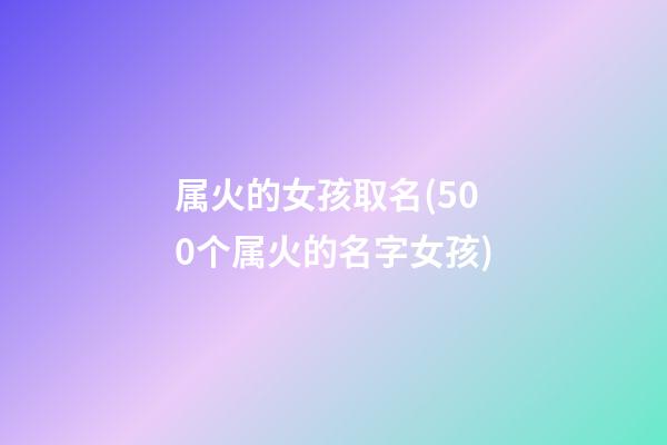 属火的女孩取名(500个属火的名字女孩)