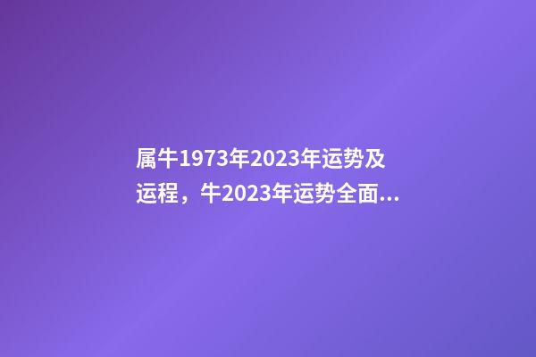 属牛1973年2023年运势及运程，牛2023年运势全面提升事业和财富水平-第1张-观点-玄机派