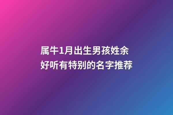 属牛1月出生男孩姓余好听有特别的名字推荐