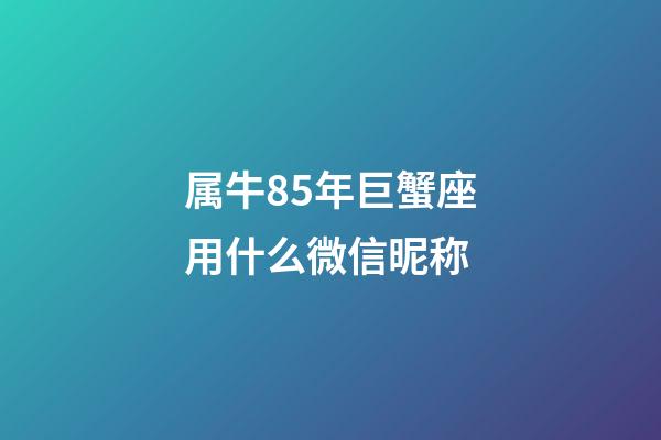 属牛85年巨蟹座用什么微信昵称-第1张-星座运势-玄机派
