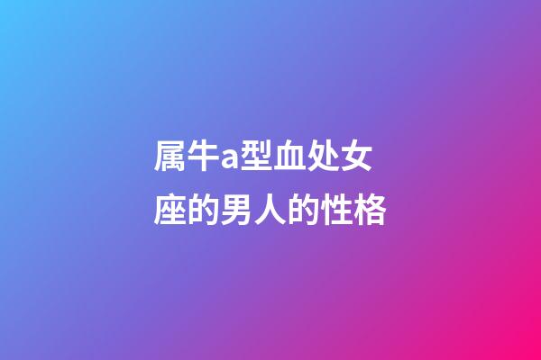 属牛a型血处女座的男人的性格-第1张-星座运势-玄机派