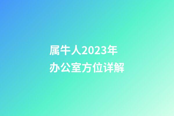 属牛人2023年办公室方位详解