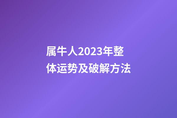 属牛人2023年整体运势及破解方法