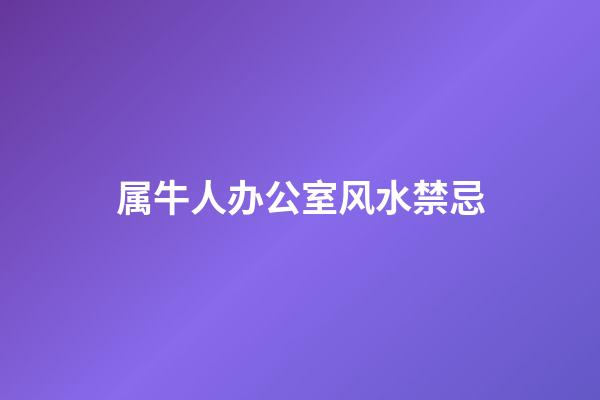 属牛人办公室风水禁忌