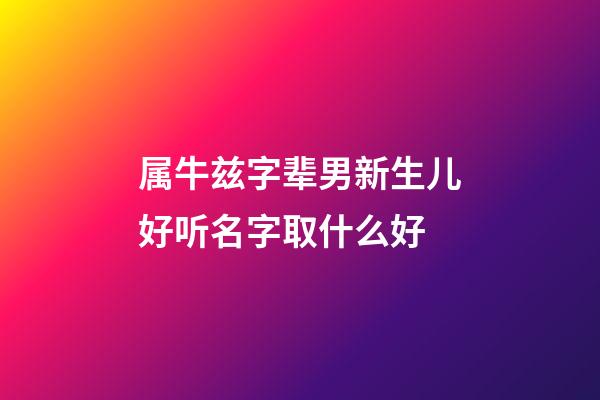 属牛兹字辈男新生儿好听名字取什么好