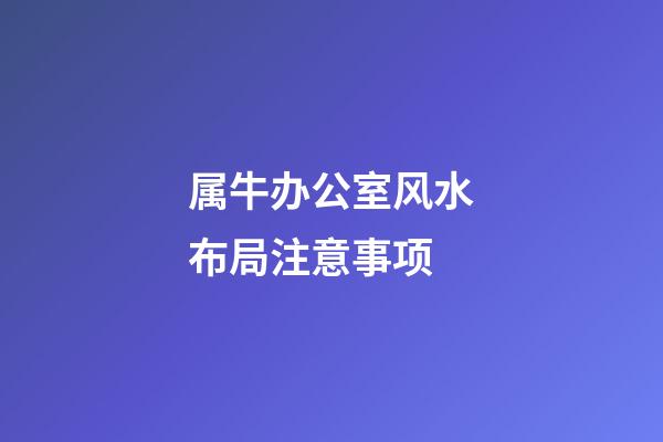 属牛办公室风水布局注意事项
