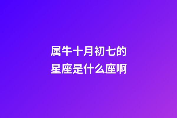 属牛十月初七的星座是什么座啊-第1张-星座运势-玄机派