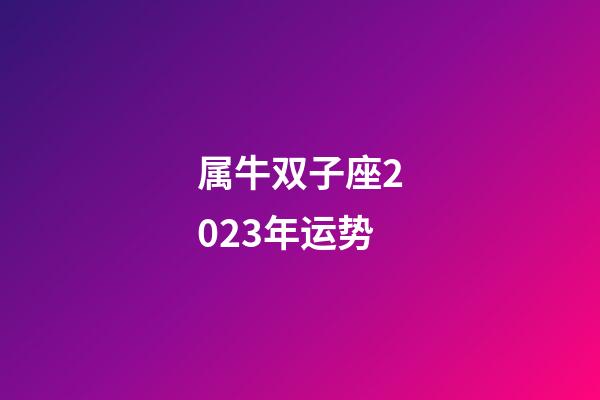 属牛双子座2023年运势-第1张-星座运势-玄机派