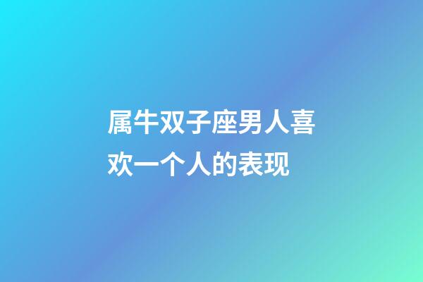 属牛双子座男人喜欢一个人的表现-第1张-星座运势-玄机派