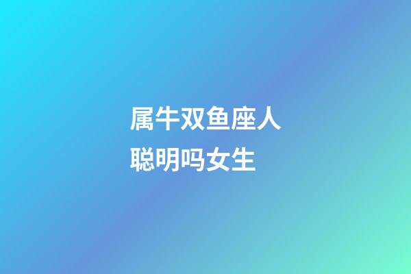 属牛双鱼座人聪明吗女生-第1张-星座运势-玄机派