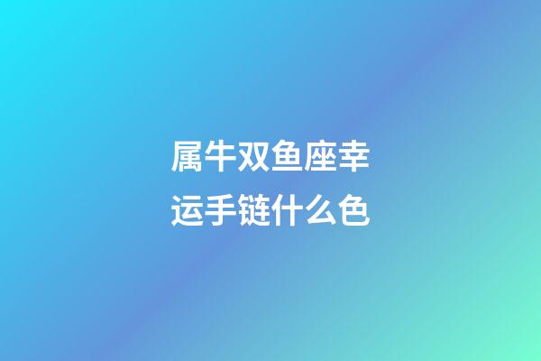 属牛双鱼座幸运手链什么色
