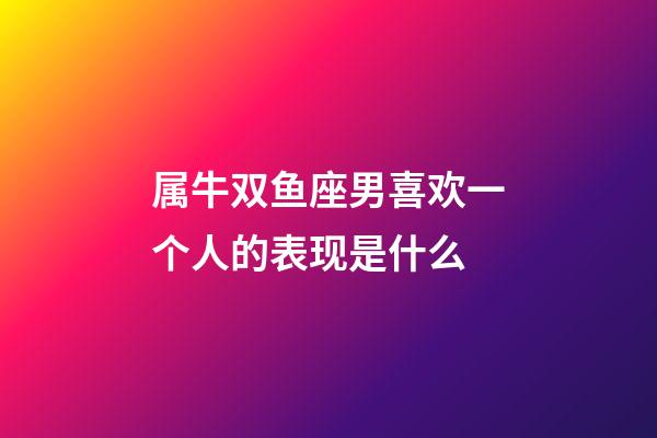 属牛双鱼座男喜欢一个人的表现是什么