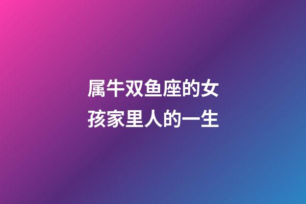 属牛双鱼座的女孩家里人的一生-第1张-星座运势-玄机派