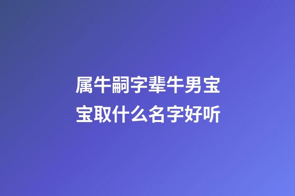 属牛嗣字辈牛男宝宝取什么名字好听