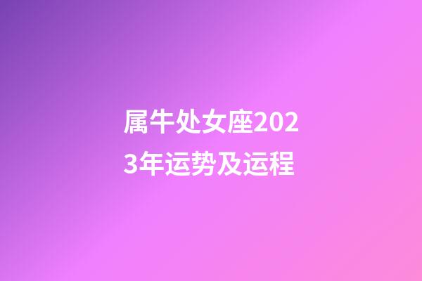 属牛处女座2023年运势及运程-第1张-星座运势-玄机派