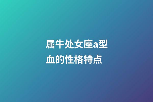 属牛处女座a型血的性格特点-第1张-星座运势-玄机派