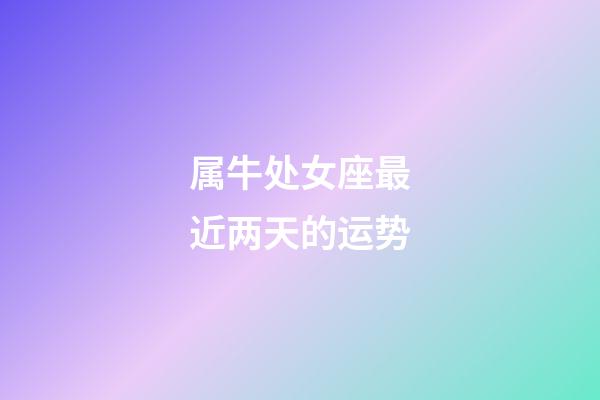 属牛处女座最近两天的运势-第1张-星座运势-玄机派