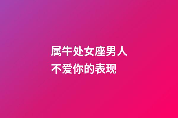 属牛处女座男人不爱你的表现-第1张-星座运势-玄机派