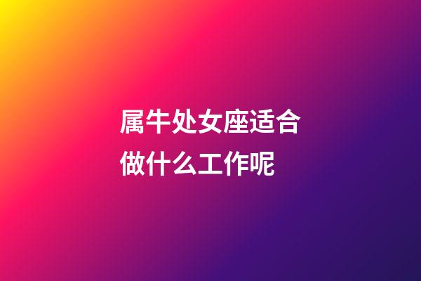 属牛处女座适合做什么工作呢-第1张-星座运势-玄机派