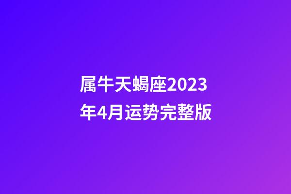 属牛天蝎座2023年4月运势完整版-第1张-星座运势-玄机派