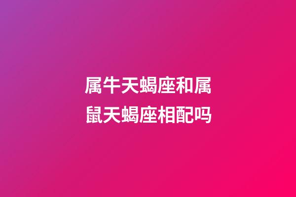 属牛天蝎座和属鼠天蝎座相配吗-第1张-星座运势-玄机派