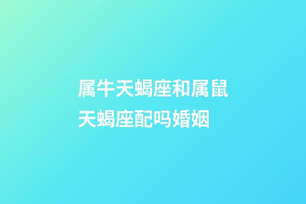 属牛天蝎座和属鼠天蝎座配吗婚姻-第1张-星座运势-玄机派