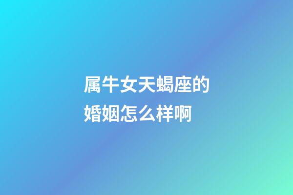 属牛女天蝎座的婚姻怎么样啊-第1张-星座运势-玄机派