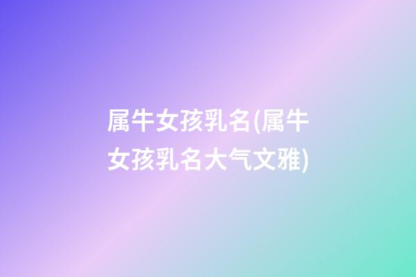 属牛女孩乳名(属牛女孩乳名大气文雅)