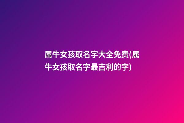 属牛女孩取名字大全免费(属牛女孩取名字最吉利的字)