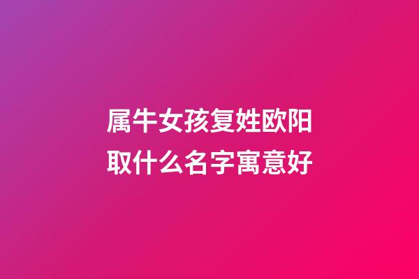 属牛女孩复姓欧阳取什么名字寓意好